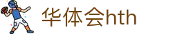 华体会体育 (HTH) 中国官方网站直达